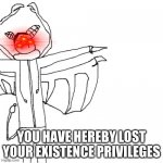 crls "YOU HAVE HEREBY LOST YOUR EXISTENCE PRIVILEGES" meme