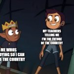 LUZ and GUS | MY TEACHERS TELLING ME I'M THE FUTURE OF THE COUNTRY; ME WHOS STUDYING SO I CAN LEAVE THE COUNTRY | image tagged in luz and gus | made w/ Imgflip meme maker