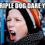 Triple dog dare you meme