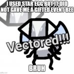 You just got vectored Bee Swarm | I USED STAR EGG BUT IT DID NOT GAVE ME A GIFTED EVENT BEE; BRUH | image tagged in you just got vectored bee swarm | made w/ Imgflip meme maker