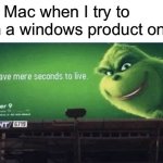 Apple then storm your house | My Mac when I try to run a windows product on it: | image tagged in grinch you have mere seconds to live | made w/ Imgflip meme maker