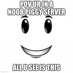 lol | POV UR IN A NOOB PIGGY SERVER; ALL U SEE IS THIS | image tagged in roblox winning smile | made w/ Imgflip meme maker