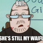 Neckbeards when you tell them their anime crush isn't real | BUT... SHE'S STILL MY WAIFU | image tagged in lenny baxter,memes,neckbeard | made w/ Imgflip meme maker