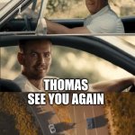 See You Again | GEOFFROY; THOMAS



SEE YOU AGAIN | image tagged in see you again | made w/ Imgflip meme maker