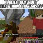 relatable | ME AFTER I REMEMBER A CRINGY THING I DID YEARS AGO- | image tagged in grian kill me,fun,memes | made w/ Imgflip meme maker