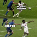 Made a new template for y'all :) | ME PLAYING VIDEOGAMES; HOMEWORK; ME | image tagged in chiellini saka foul,funny | made w/ Imgflip meme maker