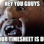 Sloth Goonies Hey You Guys | HEY YOU GUUYS; YOUR TIMESHEET IS DUE | image tagged in sloth goonies hey you guys | made w/ Imgflip meme maker