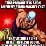 Arak I sure knows how to write a series | ANYONE ELSE REALIZE THAT POLNAREFF IS SUCH AN ENEMY STAND MAGNET THAT; THAT AT SOME POINT AFTER THE FLESH BUD HE BECAME AN ENEMY STAND USER | image tagged in polnareff remembers your sins | made w/ Imgflip meme maker