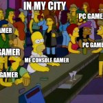 homer simpson me on facebook | ME CONSOLE GAMER PC GAMER PC GAMER PC GAMER PC GAMER IN MY CITY PC GAMER | image tagged in homer simpson me on facebook | made w/ Imgflip meme maker