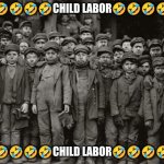 ?????child labor????? | 🤣🤣🤣🤣🤣CHILD LABOR🤣🤣🤣🤣🤣; 🤣🤣🤣🤣🤣CHILD LABOR🤣🤣🤣🤣🤣 | image tagged in memes | made w/ Imgflip meme maker