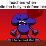 I hate school | Teachers when 
kid hits the bully to defend himself | image tagged in bfb i am next level mad,stupid schools,teachers,memes | made w/ Imgflip meme maker