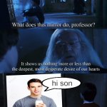 but he came back | hi son | image tagged in harry potter mirror,dad,milk,funny,memes,funny memes | made w/ Imgflip meme maker