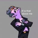 tf is that above me? | image tagged in tf is that above me | made w/ Imgflip meme maker