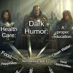 Everyone should get those | Dark Humor:; Health Care:; A proper education:; Clean Water:; Food:; Not everyone gets it; Good Opportunities:; Happiness:; Justice:; Internet:; A Home: | image tagged in knights of the round table,memes,dark humor,relatable,funny memes | made w/ Imgflip meme maker