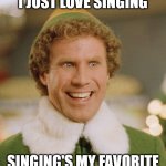Buddy The Elf | I JUST LOVE SINGING SINGING'S MY FAVORITE | image tagged in memes,buddy the elf,singing | made w/ Imgflip meme maker
