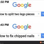 8:32 google search | How to split two lego pieces; How to fix chipped nails | image tagged in 8 32 google search | made w/ Imgflip meme maker