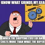 grind gears | YOU KNOW WHAT GRINDS MY GEARS? WHEN THE SHIPPING COST OF AN ITEM COSTS MORE THAN WHAT THE BUYER PAID | image tagged in grind gears,ebay | made w/ Imgflip meme maker