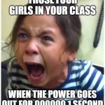Screaming girl | THOSE FOUR GIRLS IN YOUR CLASS; WHEN THE POWER GOES OUT FOR 000000.1 SECOND | image tagged in screaming girl | made w/ Imgflip meme maker