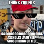 mr beast is gonna kill you | THANK YOU FOR; 64,0000000000000000 SUBS
ASSHOLES LMAO KEEP 
SUBSCRIBING OR ELSE | image tagged in mr beast | made w/ Imgflip meme maker
