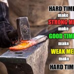 Weak Men Make Hard Times | HARD TIMES; make; STRONG MEN; make; GOOD TIMES; make; WEAK MEN; make; HARD TIMES | image tagged in anvil blacksmith hammer,weak,strong,character,hard times,good times | made w/ Imgflip meme maker