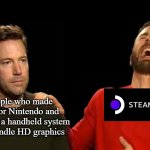 Sad affleck gloating Chris evans | The people who made excuses for Nintendo and claimed that a handheld system couldn't handle HD graphics | image tagged in sad affleck gloating chris evans,steam deck,steam,valve,memes,nintendo switch | made w/ Imgflip meme maker