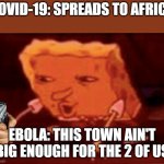 Spongbob | COVID-19: SPREADS TO AFRICA; EBOLA: THIS TOWN AIN'T BIG ENOUGH FOR THE 2 OF US | image tagged in spongbob | made w/ Imgflip meme maker