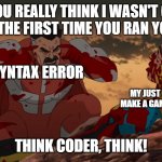 go away syntax error | DID YOU REALLY THINK I WASN'T GOING TO APPEAR THE FIRST TIME YOU RAN YOUR CODE?! SYNTAX ERROR; MY JUST TRYING TO MAKE A GAME IN PYTHON; THINK CODER, THINK! | image tagged in think mark think | made w/ Imgflip meme maker