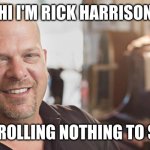I'll never make it to the front page | HI I'M RICK HARRISON; KEEP SCROLLING NOTHING TO SEE HERE | image tagged in i'm rick harrison and this is my pawn shop | made w/ Imgflip meme maker