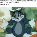 windows fix ur system | WINDOWS: YOUR COMPUTER HAS UPDATED
ME: COOL WHATS NEW
WINDOWS: | image tagged in tom shrugging,windows 10 | made w/ Imgflip meme maker