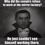 Dad jokes suck | Why did the vampire refuse to work at the mirror factory? He just couldn’t see himself working there. | image tagged in og vampire,dad jokes,stupid memes,crappy memes | made w/ Imgflip meme maker