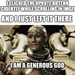 true god | I CLICKED THE UPVOTE BUTTON ACCIDENTLY WHILE SCROLLING IN IMGFLIP; AND I JUST LEFT IT THERE | image tagged in i am a generous god | made w/ Imgflip meme maker