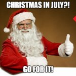 Santa Thumbs up | CHRISTMAS IN JULY?! GO FOR IT! | image tagged in santa thumbs up | made w/ Imgflip meme maker