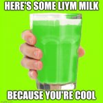 liym | HERE'S SOME LIYM MILK; BECAUSE YOU'RE COOL | image tagged in liym milk | made w/ Imgflip meme maker