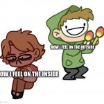 oof | HOW I FEEL ON THE OUTSIDE; HOW I FEEL ON THE INSIDE | image tagged in dream with maracas | made w/ Imgflip meme maker