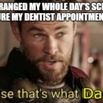Dentist appointment is at 2:30 | I REARRANGED MY WHOLE DAY'S SCHEDULE TO MAKE SURE MY DENTIST APPOINTMENT IS AT 2:30; Dads | image tagged in thor heroes do,dad jokes,dentist,dads,thor,dad joke meme | made w/ Imgflip meme maker