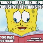Transphobes looking for an excuse to hate trans people | TRANSPHOBES LOOKING FOR AN EXCUSE TO HATE TRANS PEOPLE; "GOD MADE YOU FEMALE"; "ACCORDING TO SCIENCE IT'S IMPOSSIBLE" | image tagged in spongebob book | made w/ Imgflip meme maker