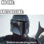 Who else likes the Mandalorian? | NO ONE:; ARES BE LIKE: | image tagged in mandalorian religion | made w/ Imgflip meme maker
