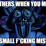 Mothers in a nutshell | MOTHERS WHEN YOU MAKE; ONE SMALL F*CKING MISTAKE | image tagged in funtime foxy jumpscare fnaf sister location | made w/ Imgflip meme maker