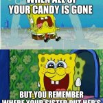 spongebob sad happy | WHEN ALL OF YOUR CANDY IS GONE; BUT YOU REMEMBER WHERE YOUR SISTER PUT HER'S | image tagged in spongebob sad happy | made w/ Imgflip meme maker