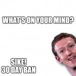 The Ban man can | WHAT'S ON YOUR MIND? SIKE! 30 DAY BAN | image tagged in funny | made w/ Imgflip meme maker