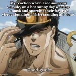 Good grief | My reaction when I see someone outside, on a hot sunny day wearing a mask and sporting their favorite virtue signaling T-shirt standing all alone. | image tagged in good grief | made w/ Imgflip meme maker