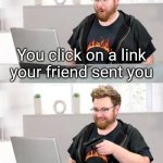 Happens to me all the time. | You click on a link your friend sent you; It's a rickroll | image tagged in tomska shooting a computer,hide the pain harold,memes,funny | made w/ Imgflip meme maker