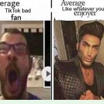 i mean- | Like whatever you want; TikTok bad | image tagged in average blank fan vs average blank enjoyer | made w/ Imgflip meme maker