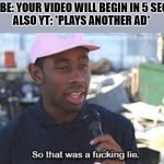 So that was a f***ing lie | YOUTUBE: YOUR VIDEO WILL BEGIN IN 5 SECONDS
ALSO YT: *PLAYS ANOTHER AD*; ME: | image tagged in so that was a f ing lie | made w/ Imgflip meme maker