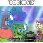 sry i dont speak wrong | "H IS GOOD NGL" | image tagged in sorry i dont speak wrong,memes,spongebob | made w/ Imgflip meme maker