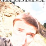 Stephen M. Green Is Roasting Outside Due To X | I AM ROASTING OUTSIDE DUE TO THE SUN | image tagged in stephenmgreen,youtuber,youtubers,actors,artists,2021 | made w/ Imgflip meme maker
