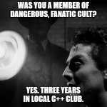 C++ cult | WAS YOU A MEMBER OF DANGEROUS, FANATIC CULT? YES. THREE YEARS IN LOCAL C++ CLUB. | image tagged in interrogation,programming,programmers | made w/ Imgflip meme maker