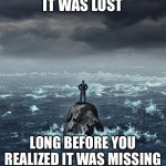 Lost | IT WAS LOST; LONG BEFORE YOU REALIZED IT WAS MISSING | image tagged in lost,memes | made w/ Imgflip meme maker