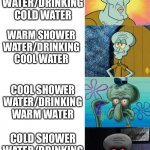 Temperature Of Water Vs Situation | HOT SHOWER WATER/DRINKING COLD WATER; WARM SHOWER WATER/DRINKING COOL WATER; COOL SHOWER WATER/DRINKING WARM WATER; COLD SHOWER WATER/DRINKING HOT WATER | image tagged in handsome to ugly squidward extended,water,shower,hot,warm,cold | made w/ Imgflip meme maker