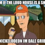dale gribble loud house | HMM IF THE LOUD HOUSE IS A SHOW; ON NICKELODEON IM DALE GRIBBLE | image tagged in dale king of the hill,the loud house | made w/ Imgflip meme maker